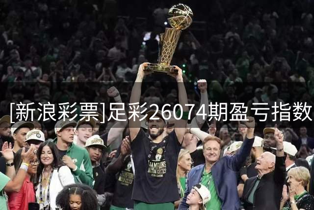 [新浪彩票]足彩26074期盈亏指数：维拉客战防平